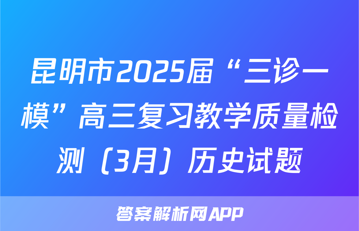 昆明市2025届“三诊一模”高三复习教学质量检测（3月）历史试题