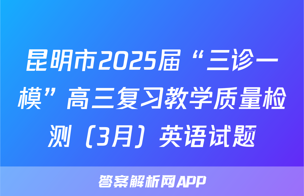 昆明市2025届“三诊一模”高三复习教学质量检测（3月）英语试题