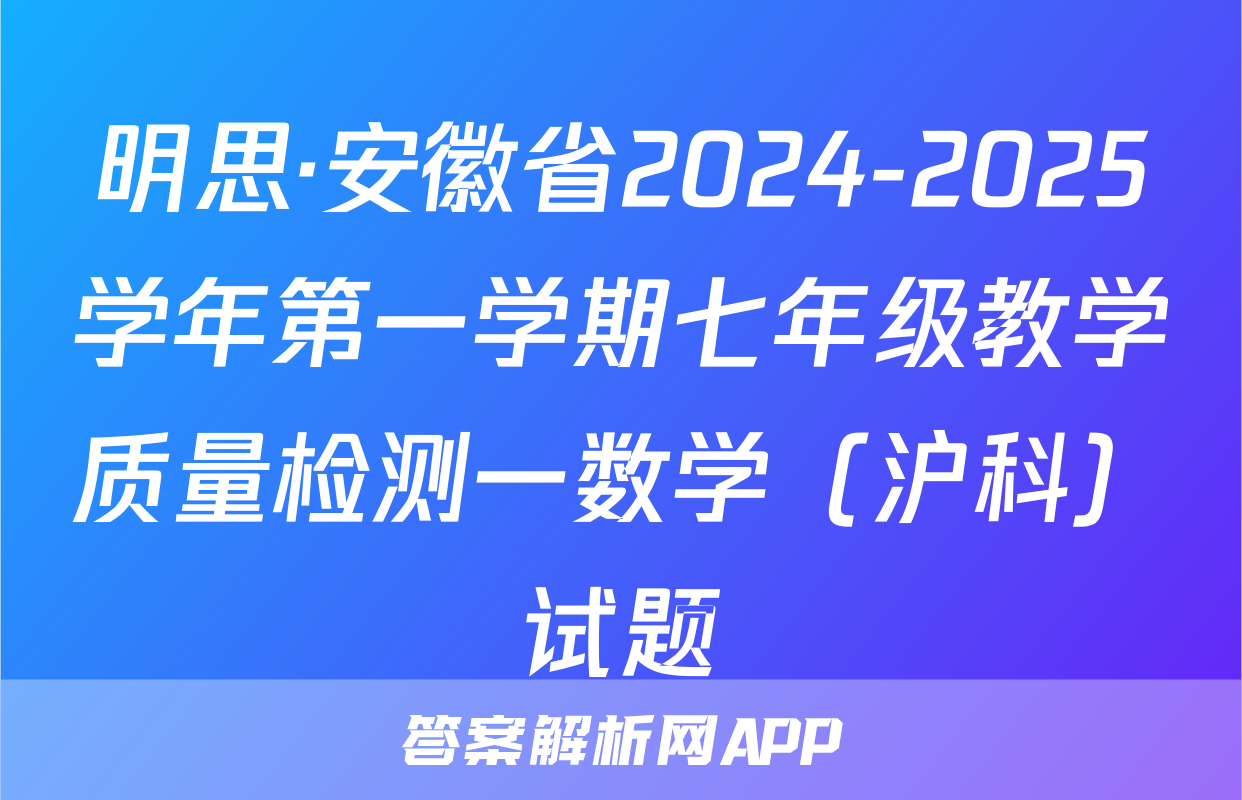 明思·安徽省2024-2025学年第一学期七年级教学质量检测一数学（沪科）试题