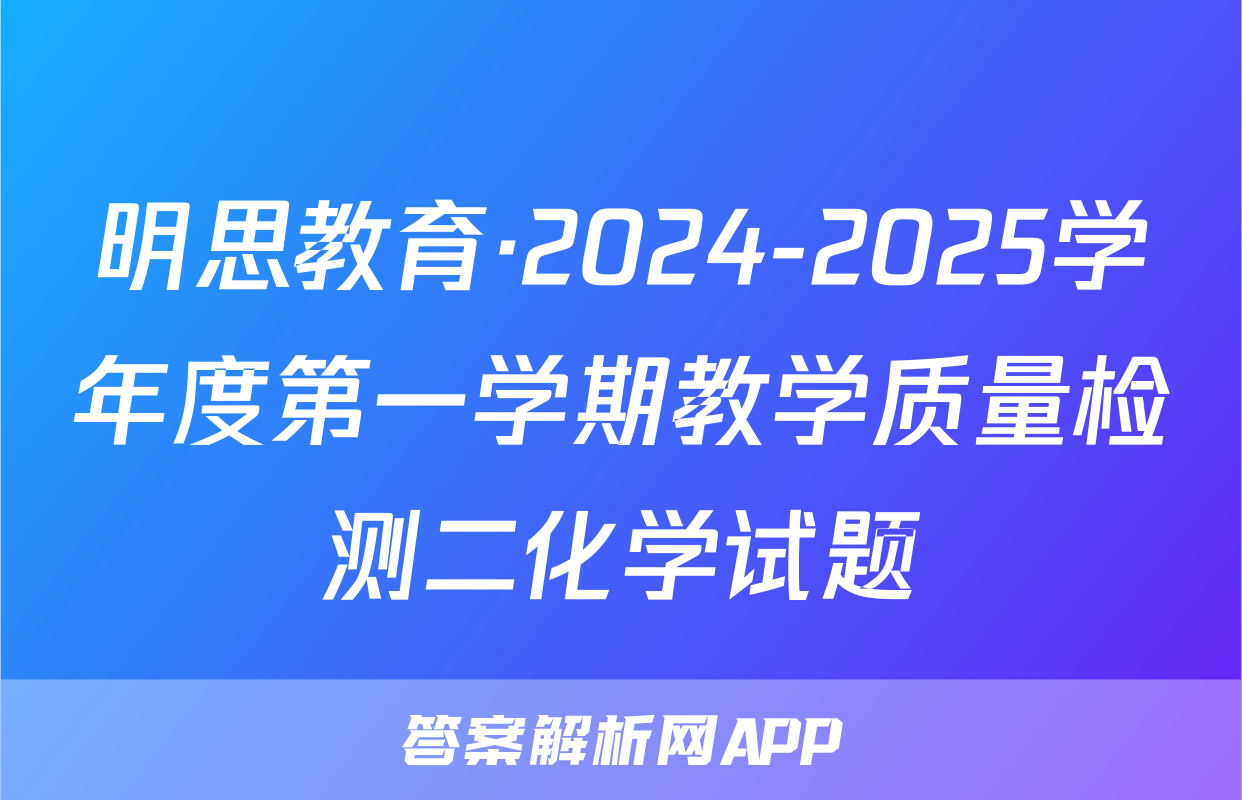 明思教育·2024-2025学年度第一学期教学质量检测二化学试题