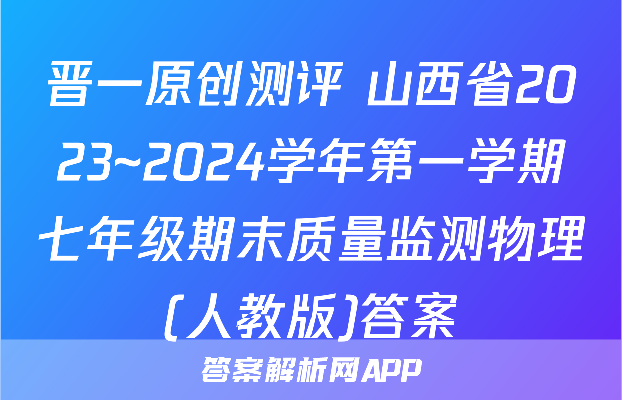 晋一原创测评 山西省2023~2024学年第一学期七年级期末质量监测物理(人教版)答案
