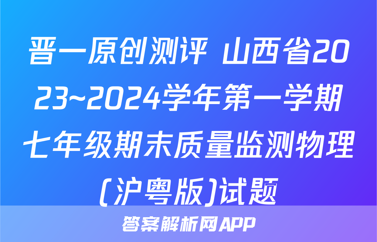 晋一原创测评 山西省2023~2024学年第一学期七年级期末质量监测物理(沪粤版)试题