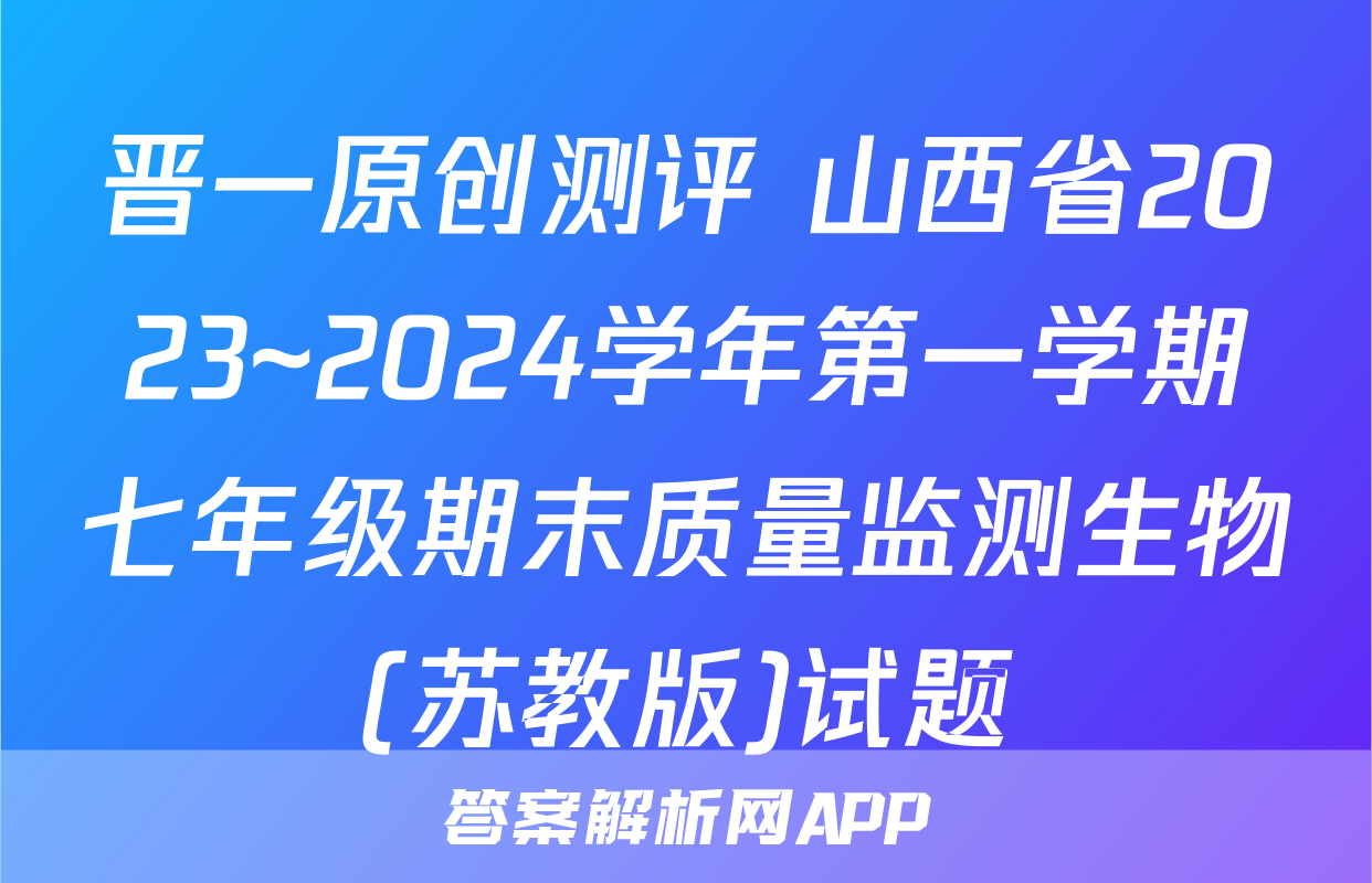 晋一原创测评 山西省2023~2024学年第一学期七年级期末质量监测生物(苏教版)试题