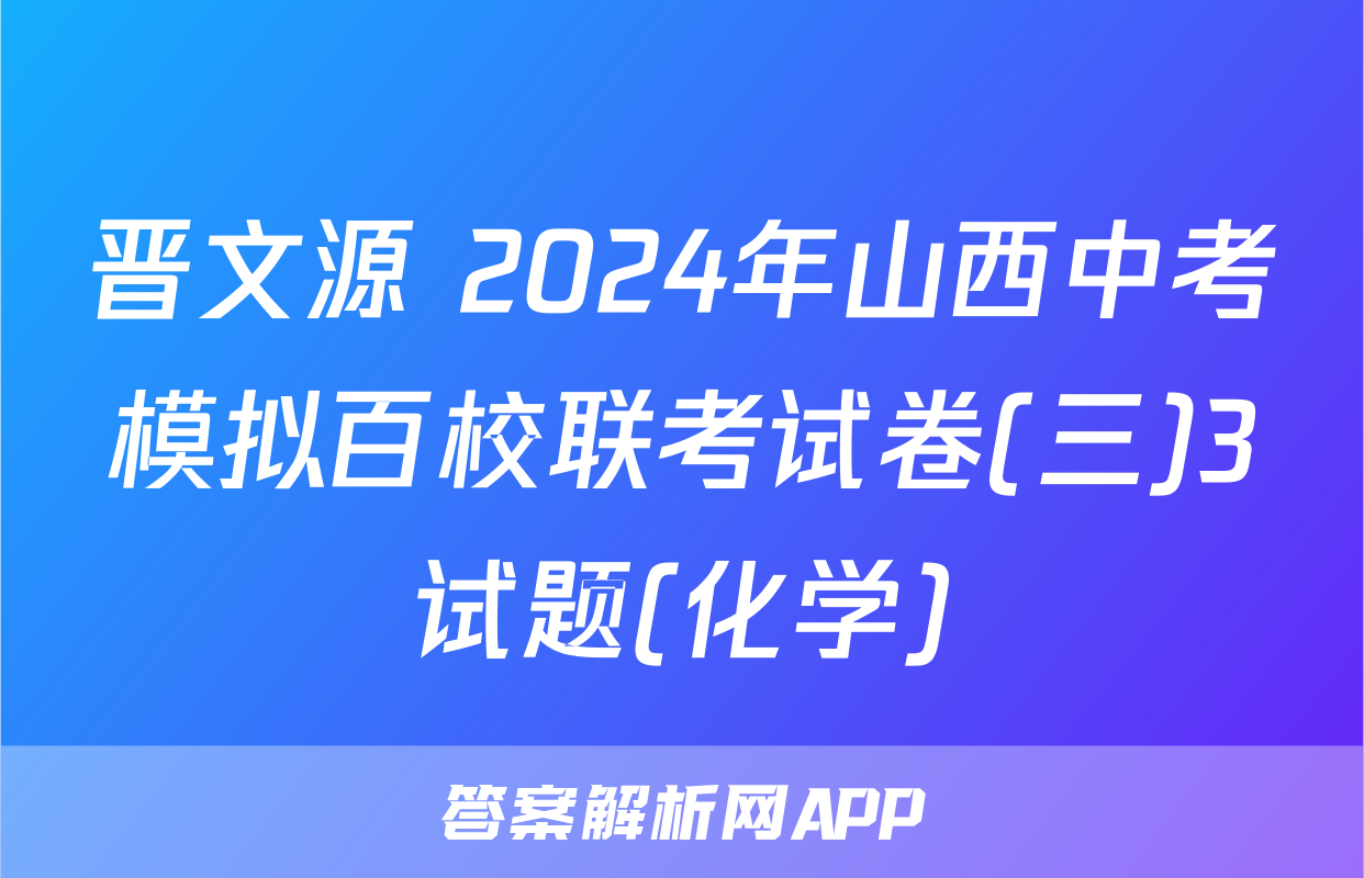 晋文源 2024年山西中考模拟百校联考试卷(三)3试题(化学)