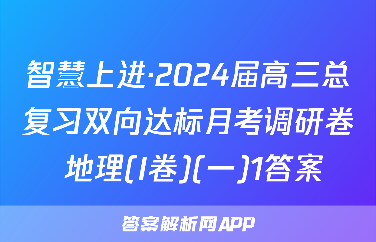 智慧上进·2024届高三总复习双向达标月考调研卷 地理(I卷)(一)1答案