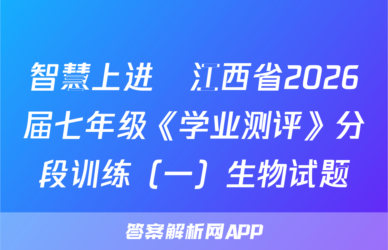 智慧上进•江西省2026届七年级《学业测评》分段训练（一）生物试题