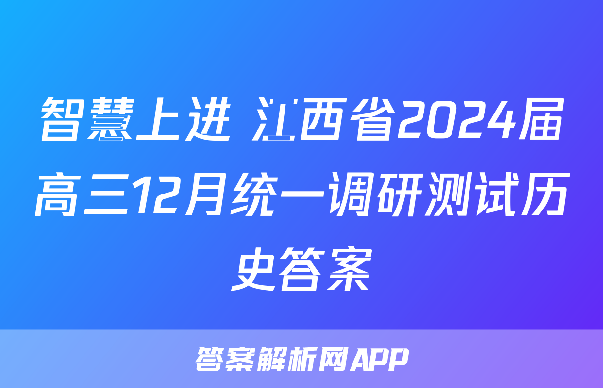 智慧上进 江西省2024届高三12月统一调研测试历史答案