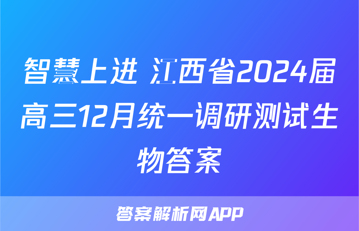 智慧上进 江西省2024届高三12月统一调研测试生物答案