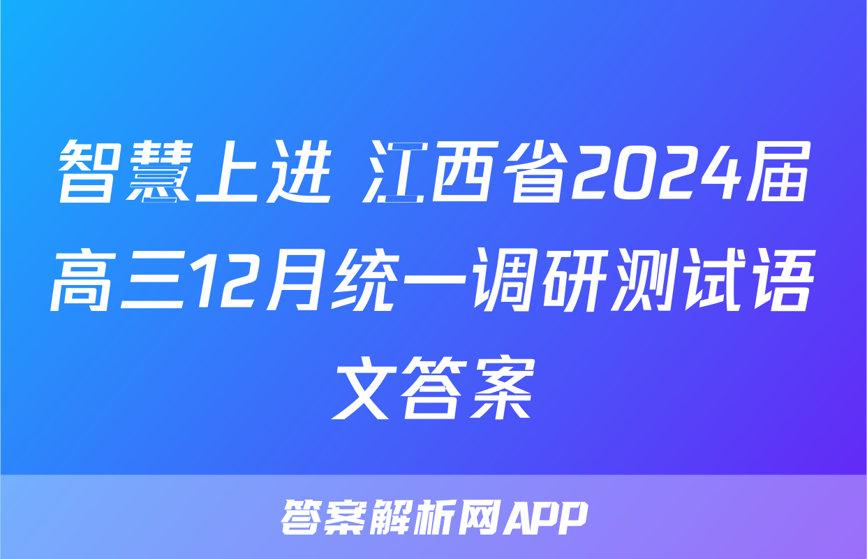 智慧上进 江西省2024届高三12月统一调研测试语文答案
