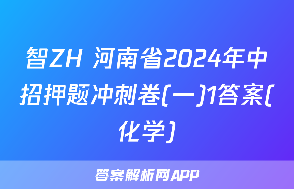 智ZH 河南省2024年中招押题冲刺卷(一)1答案(化学)
