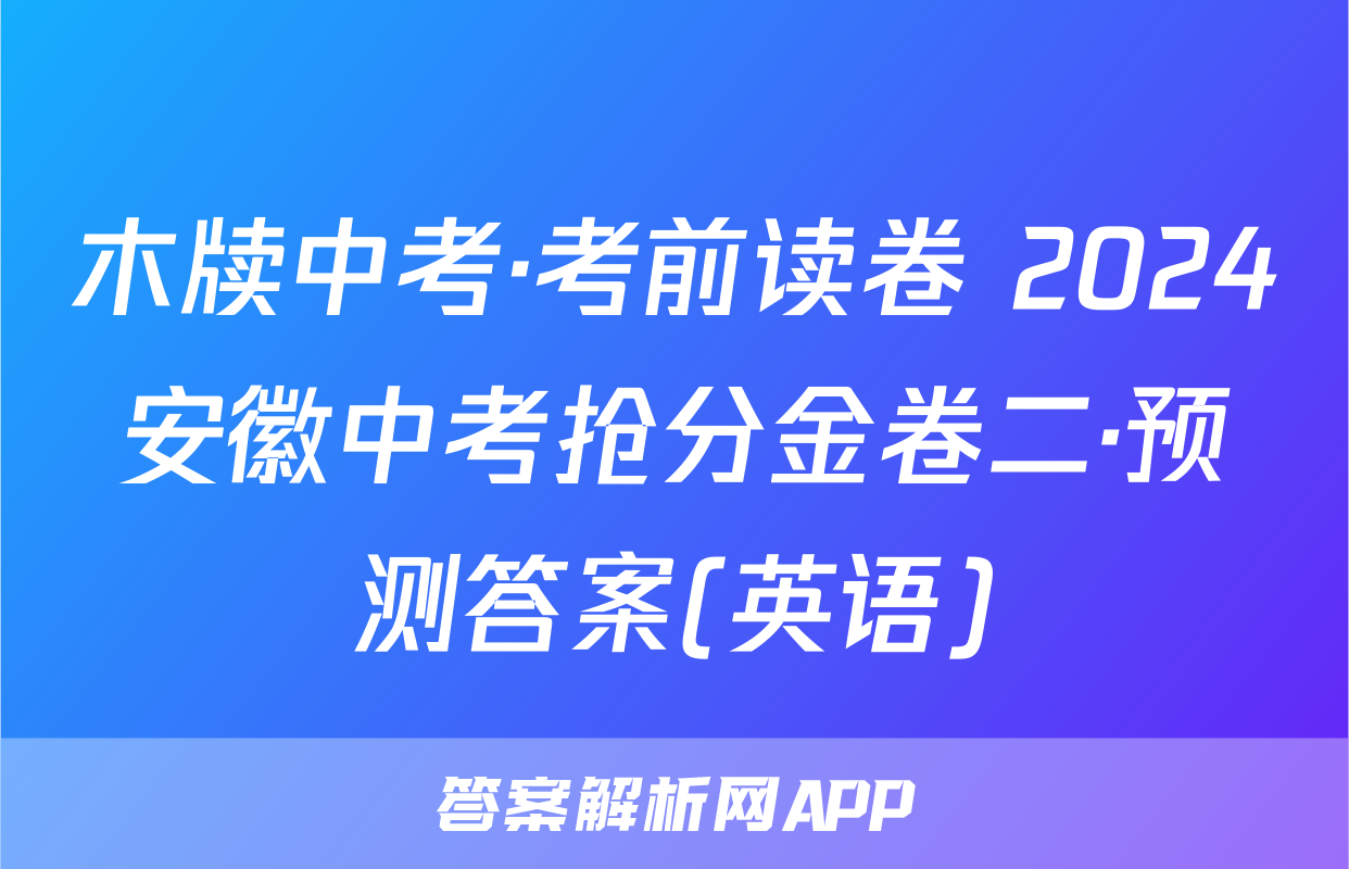 木牍中考·考前读卷 2024安徽中考抢分金卷二·预测答案(英语)