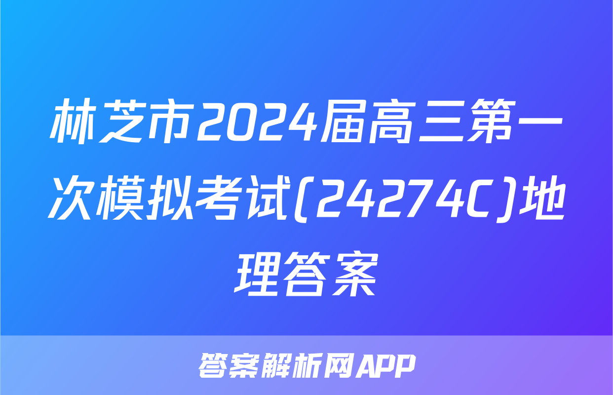 林芝市2024届高三第一次模拟考试(24274C)地理答案