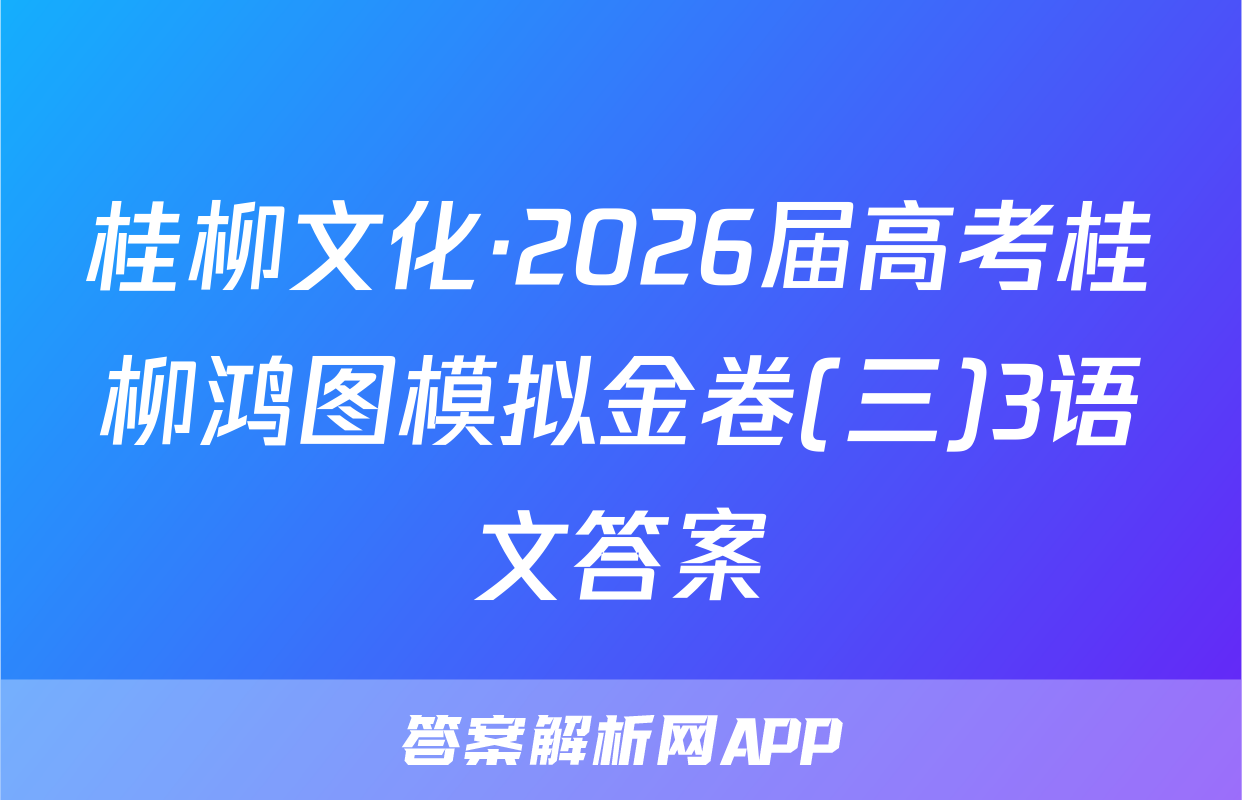 桂柳文化·2026届高考桂柳鸿图模拟金卷(三)3语文答案