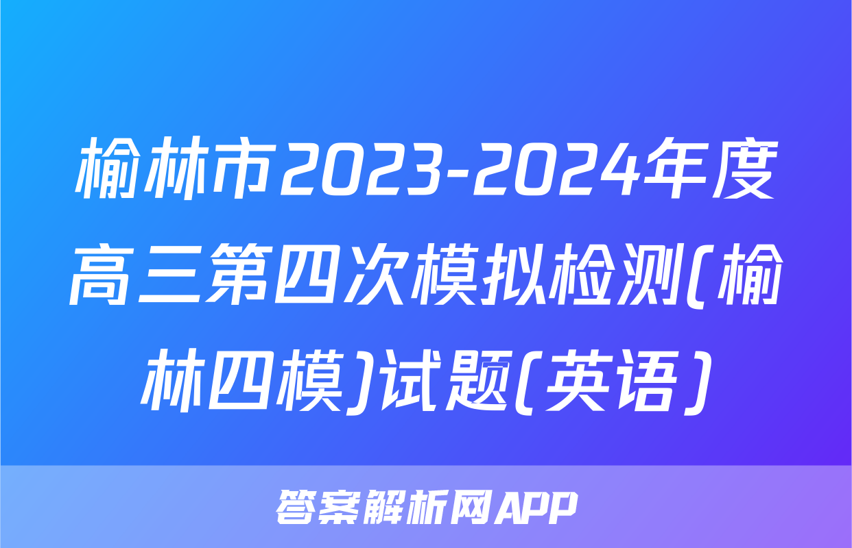 榆林市2023-2024年度高三第四次模拟检测(榆林四模)试题(英语)