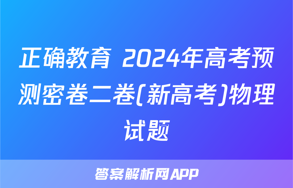 正确教育 2024年高考预测密卷二卷(新高考)物理试题