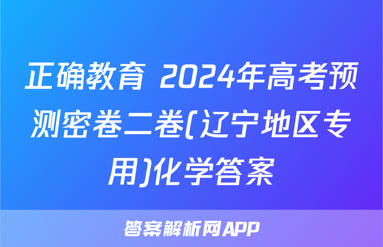 正确教育 2024年高考预测密卷二卷(辽宁地区专用)化学答案