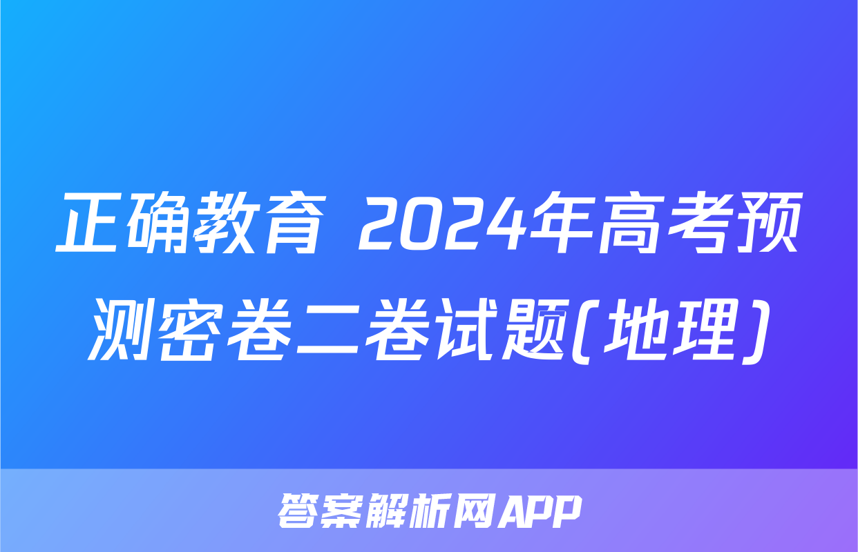 正确教育 2024年高考预测密卷二卷试题(地理)
