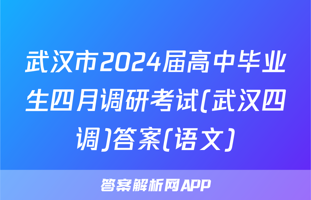 武汉市2024届高中毕业生四月调研考试(武汉四调)答案(语文)
