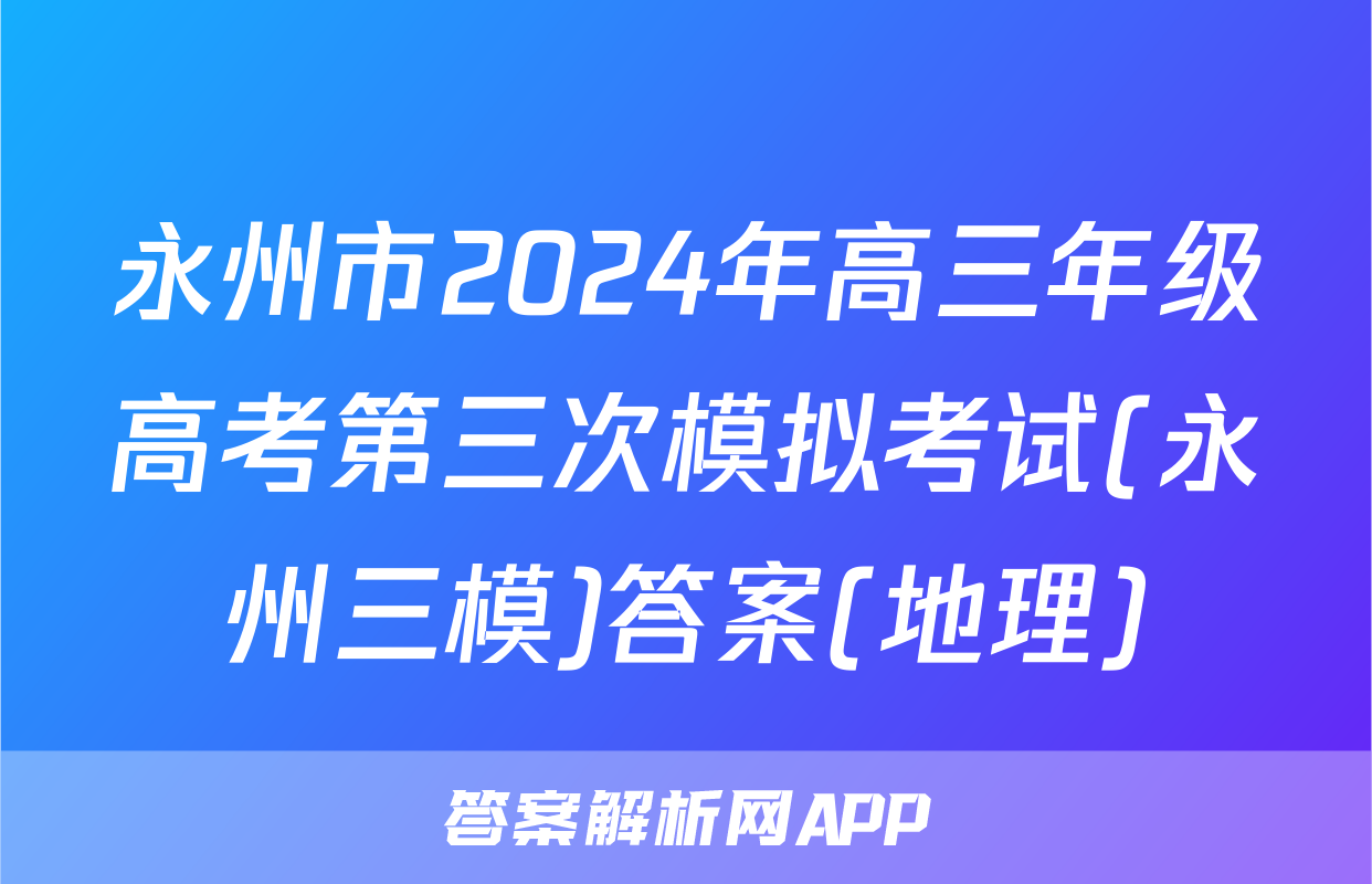 永州市2024年高三年级高考第三次模拟考试(永州三模)答案(地理)