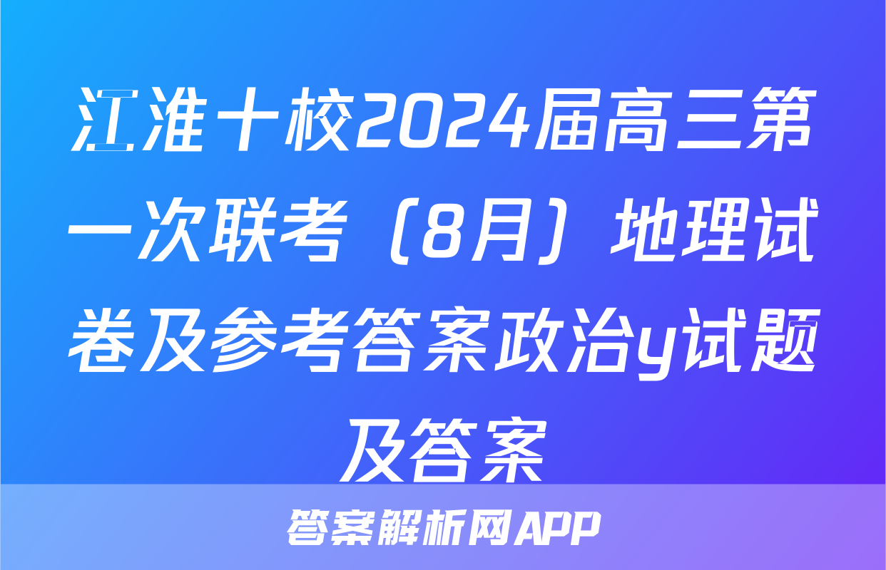 江淮十校2024届高三第一次联考（8月）地理试卷及参考答案政治y试题及答案