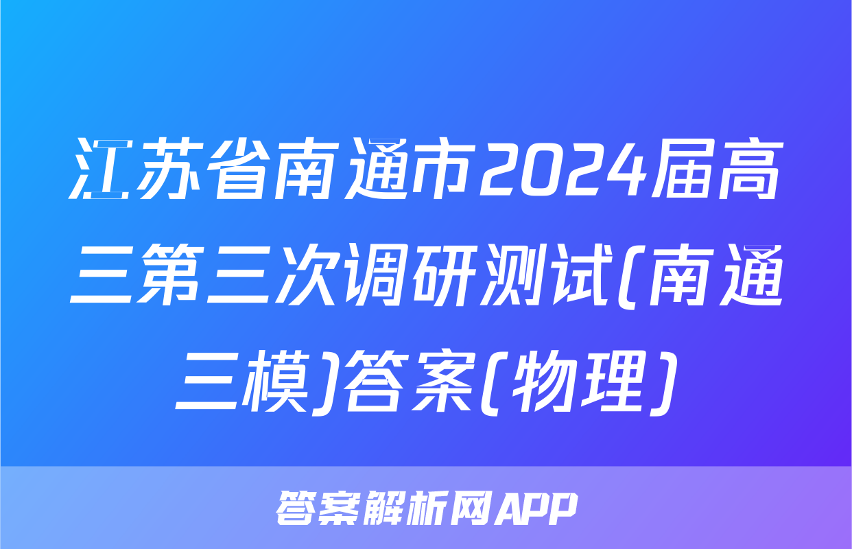 江苏省南通市2024届高三第三次调研测试(南通三模)答案(物理)