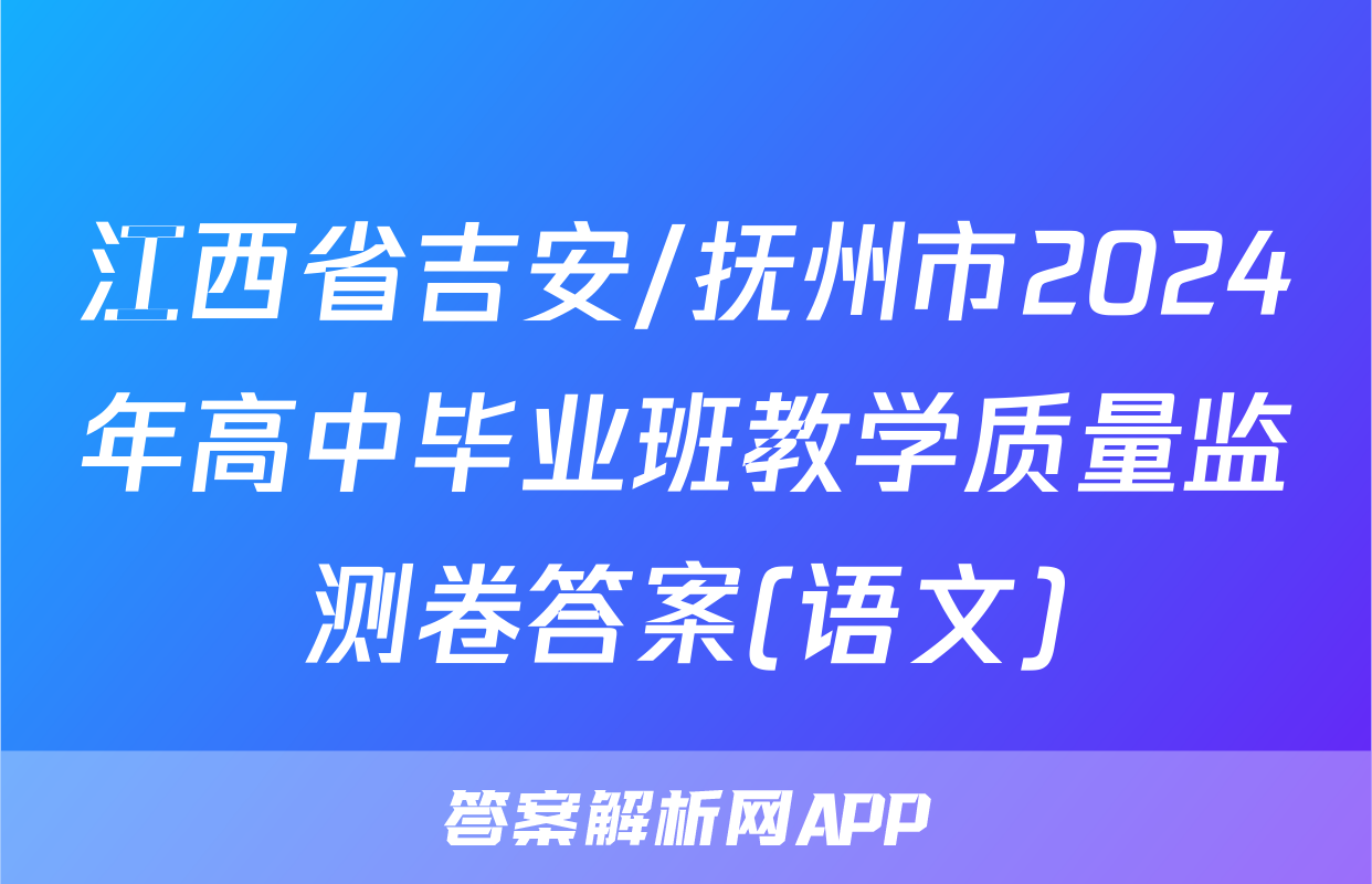 江西省吉安/抚州市2024年高中毕业班教学质量监测卷答案(语文)