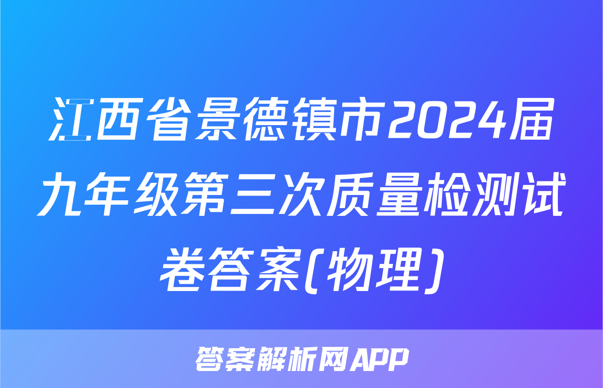 江西省景德镇市2024届九年级第三次质量检测试卷答案(物理)