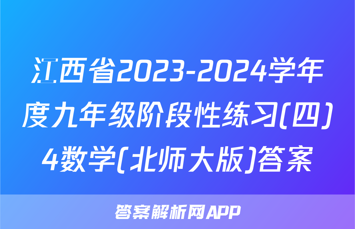 江西省2023-2024学年度九年级阶段性练习(四)4数学(北师大版)答案
