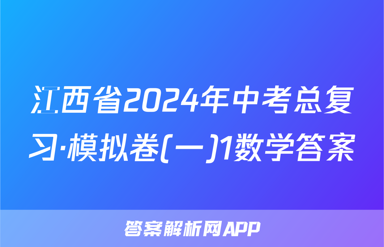 江西省2024年中考总复习·模拟卷(一)1数学答案