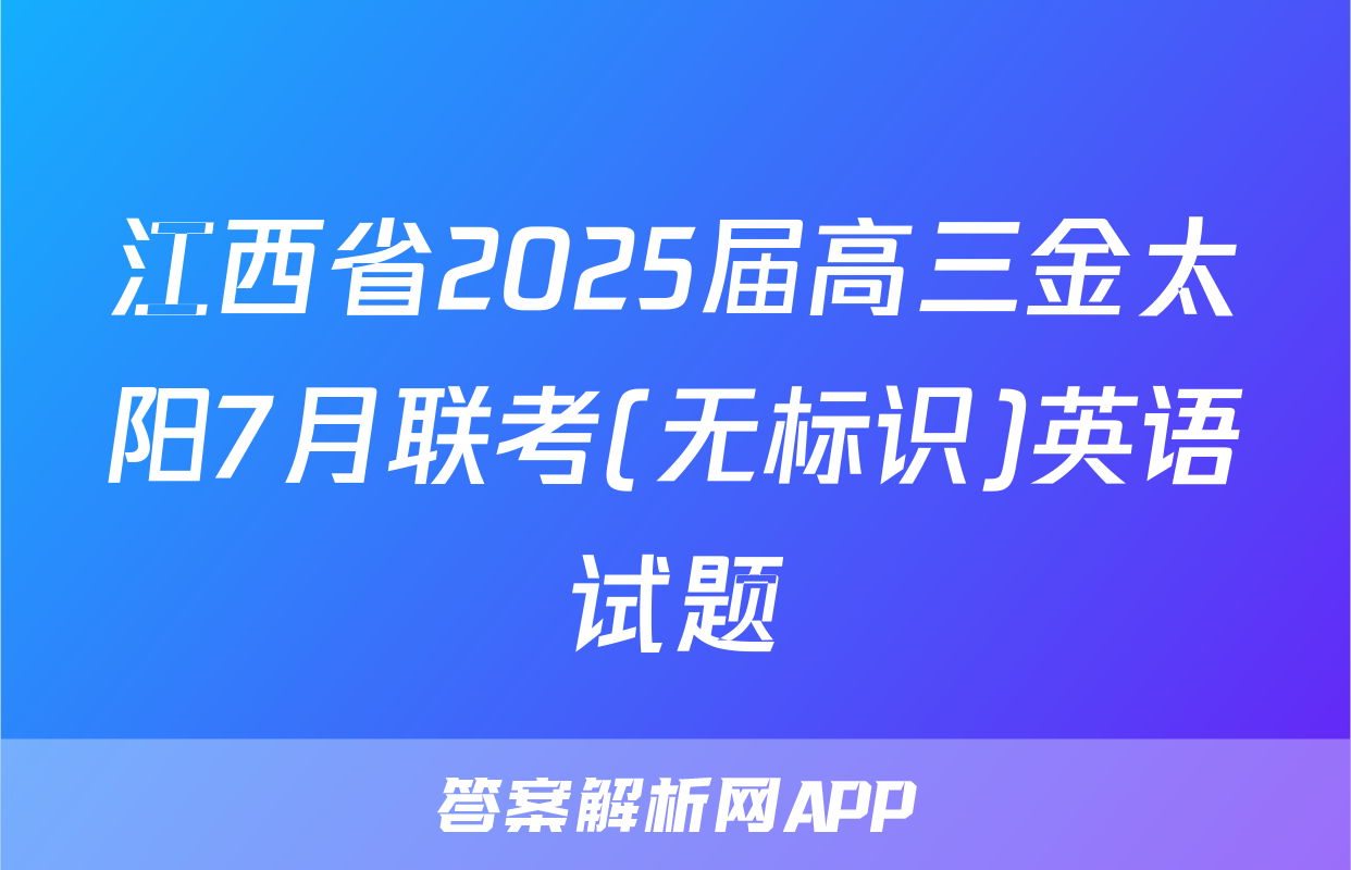 江西省2025届高三金太阳7月联考(无标识)英语试题