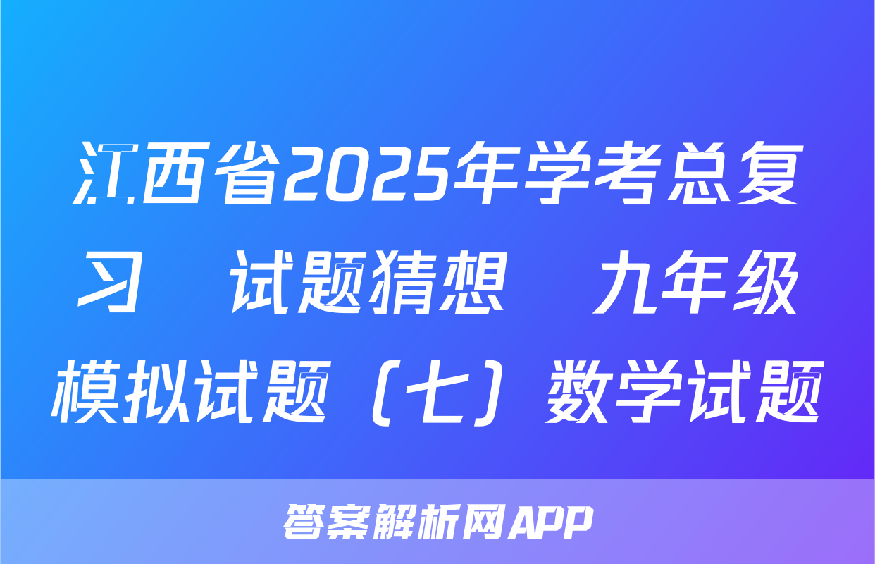江西省2025年学考总复习•试题猜想•九年级模拟试题（七）数学试题