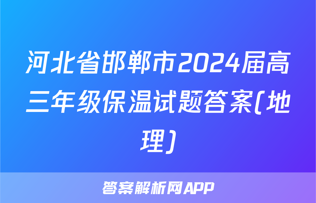 河北省邯郸市2024届高三年级保温试题答案(地理)
