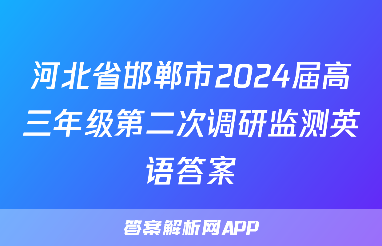 河北省邯郸市2024届高三年级第二次调研监测英语答案