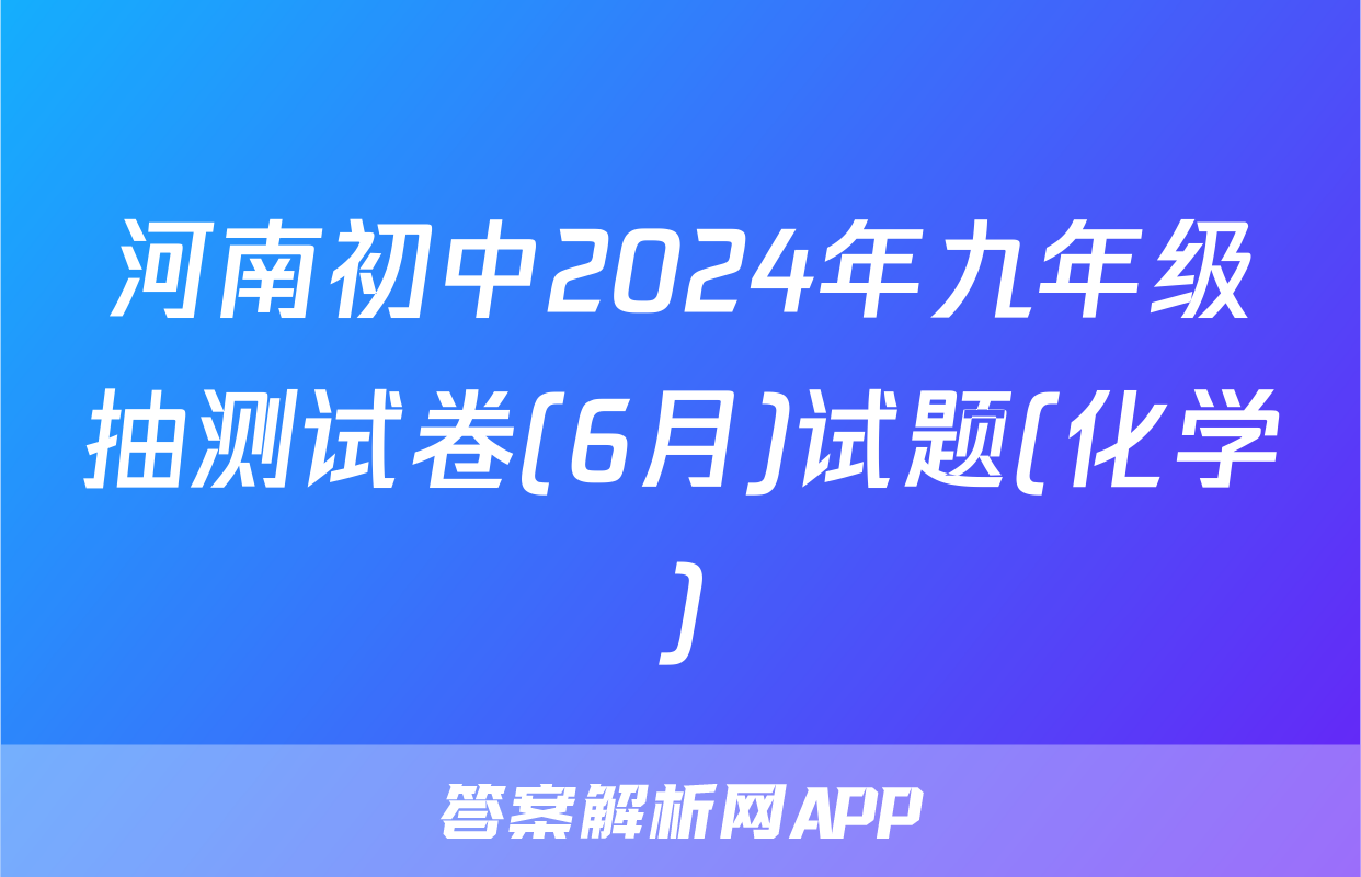 河南初中2024年九年级抽测试卷(6月)试题(化学)