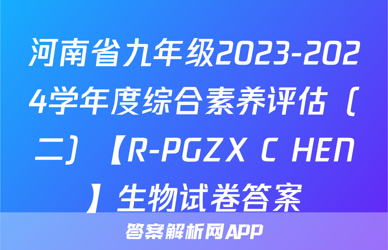河南省九年级2023-2024学年度综合素养评估（二）【R-PGZX C HEN】生物试卷答案