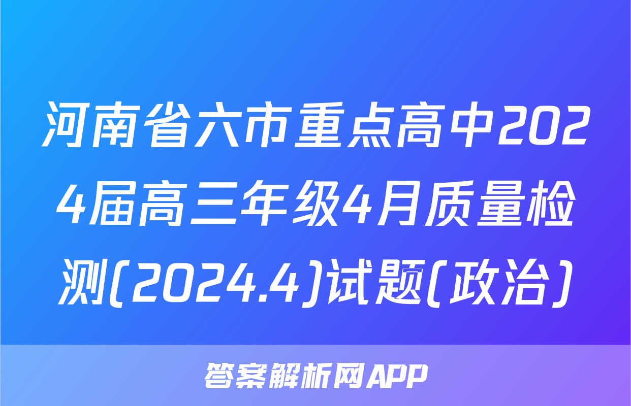 河南省六市重点高中2024届高三年级4月质量检测(2024.4)试题(政治)