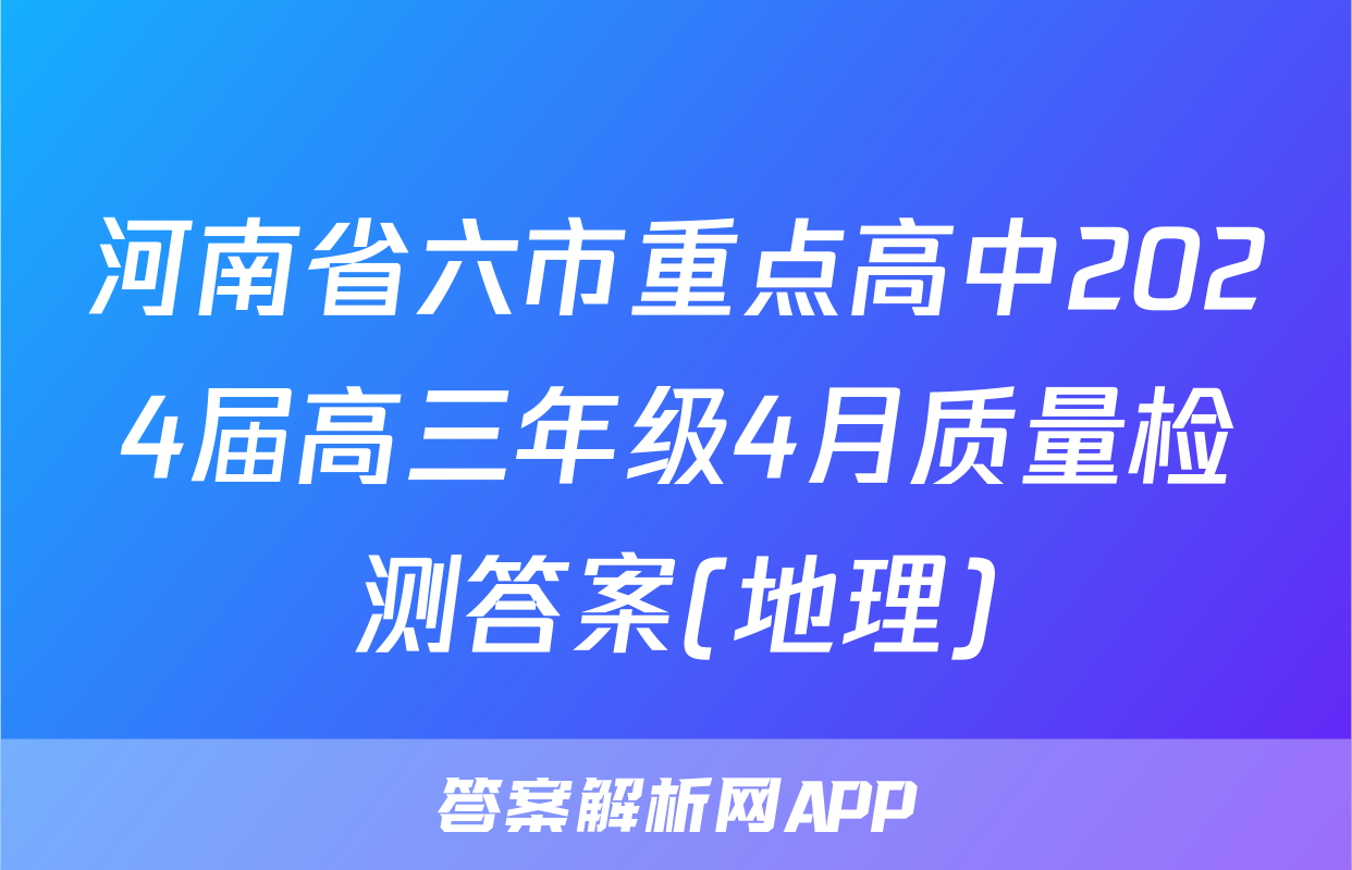 河南省六市重点高中2024届高三年级4月质量检测答案(地理)