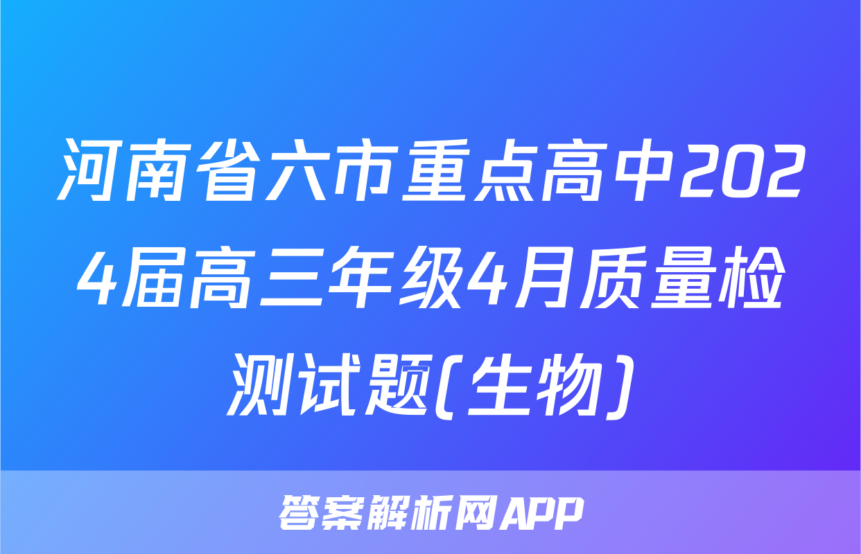 河南省六市重点高中2024届高三年级4月质量检测试题(生物)