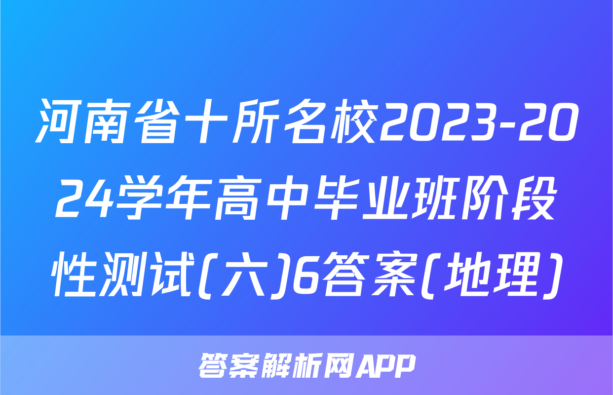 河南省十所名校2023-2024学年高中毕业班阶段性测试(六)6答案(地理)