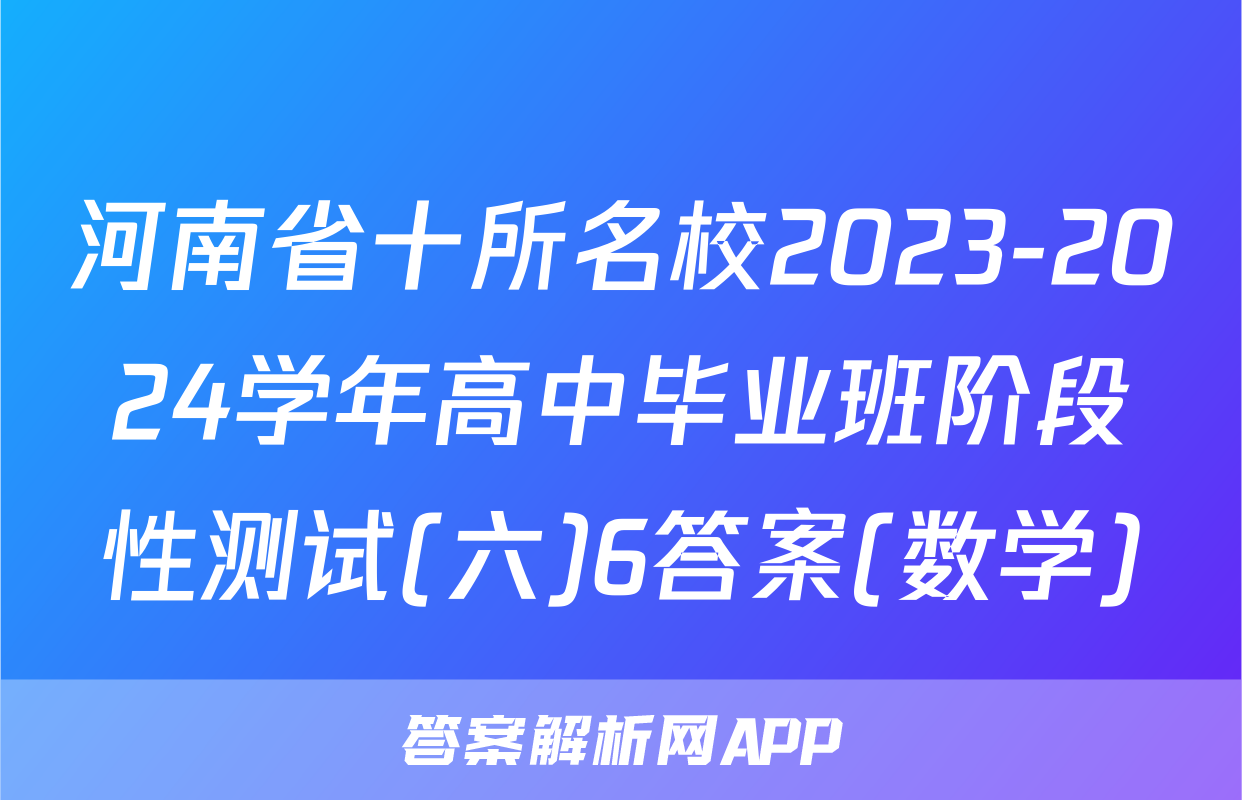 河南省十所名校2023-2024学年高中毕业班阶段性测试(六)6答案(数学)