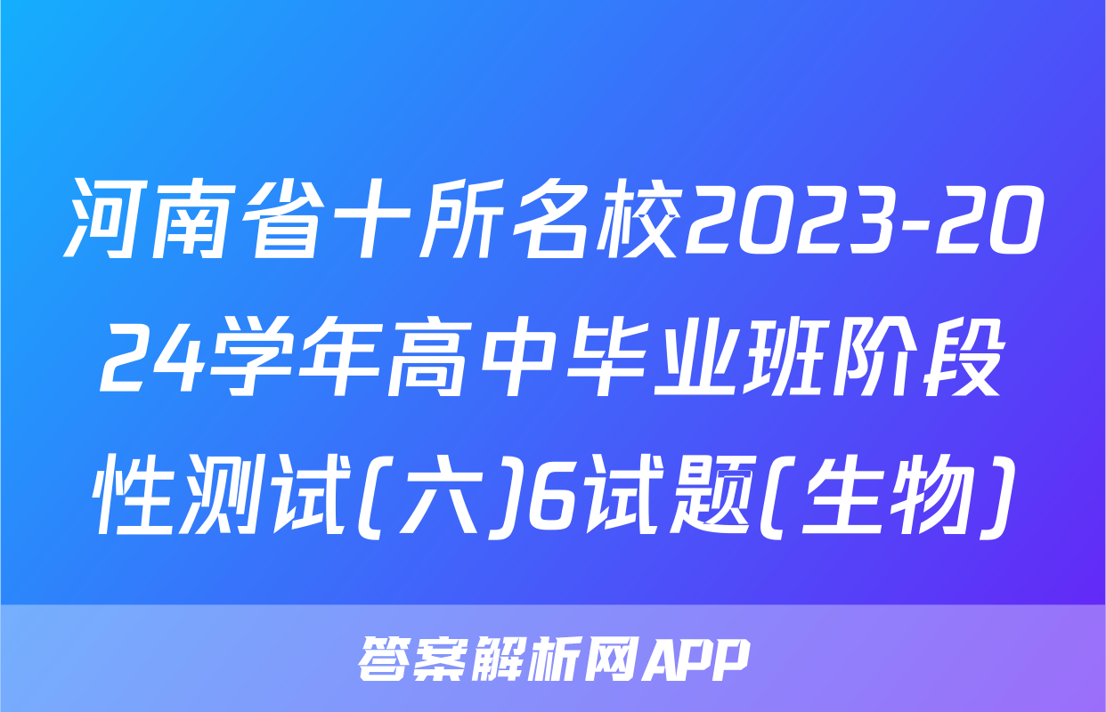河南省十所名校2023-2024学年高中毕业班阶段性测试(六)6试题(生物)
