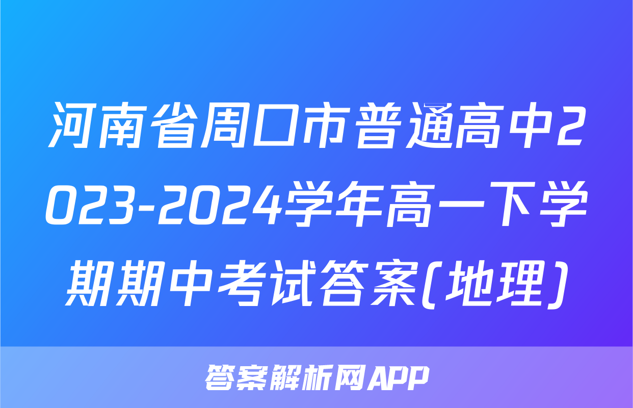 河南省周口市普通高中2023-2024学年高一下学期期中考试答案(地理)