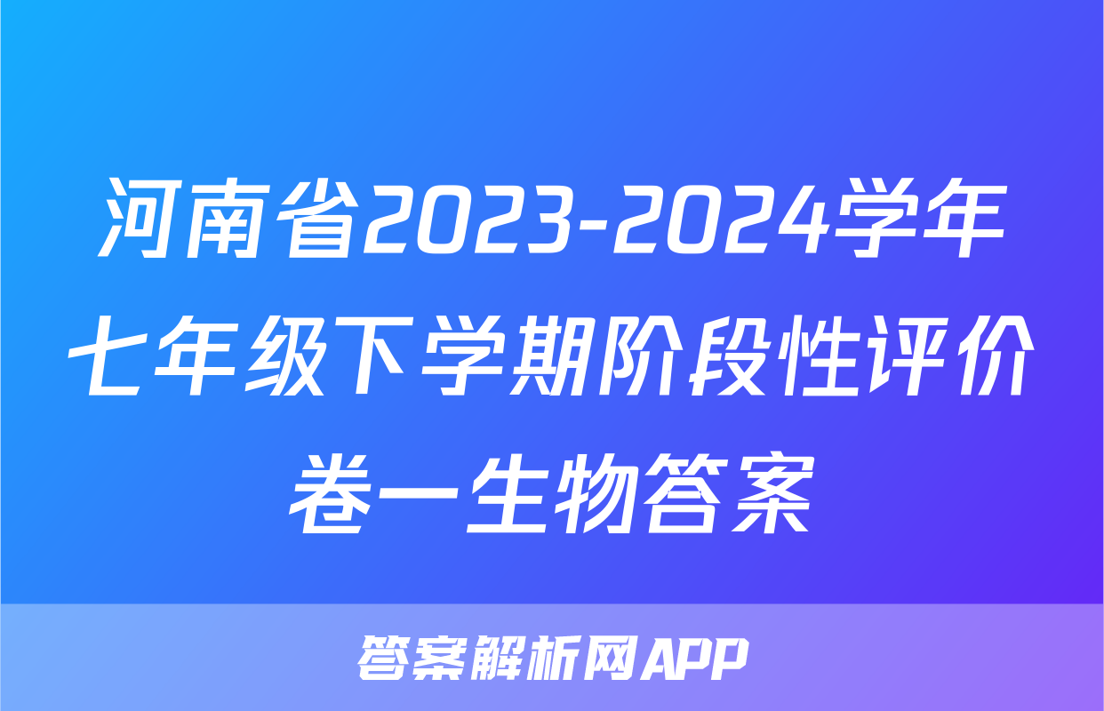 河南省2023-2024学年七年级下学期阶段性评价卷一生物答案