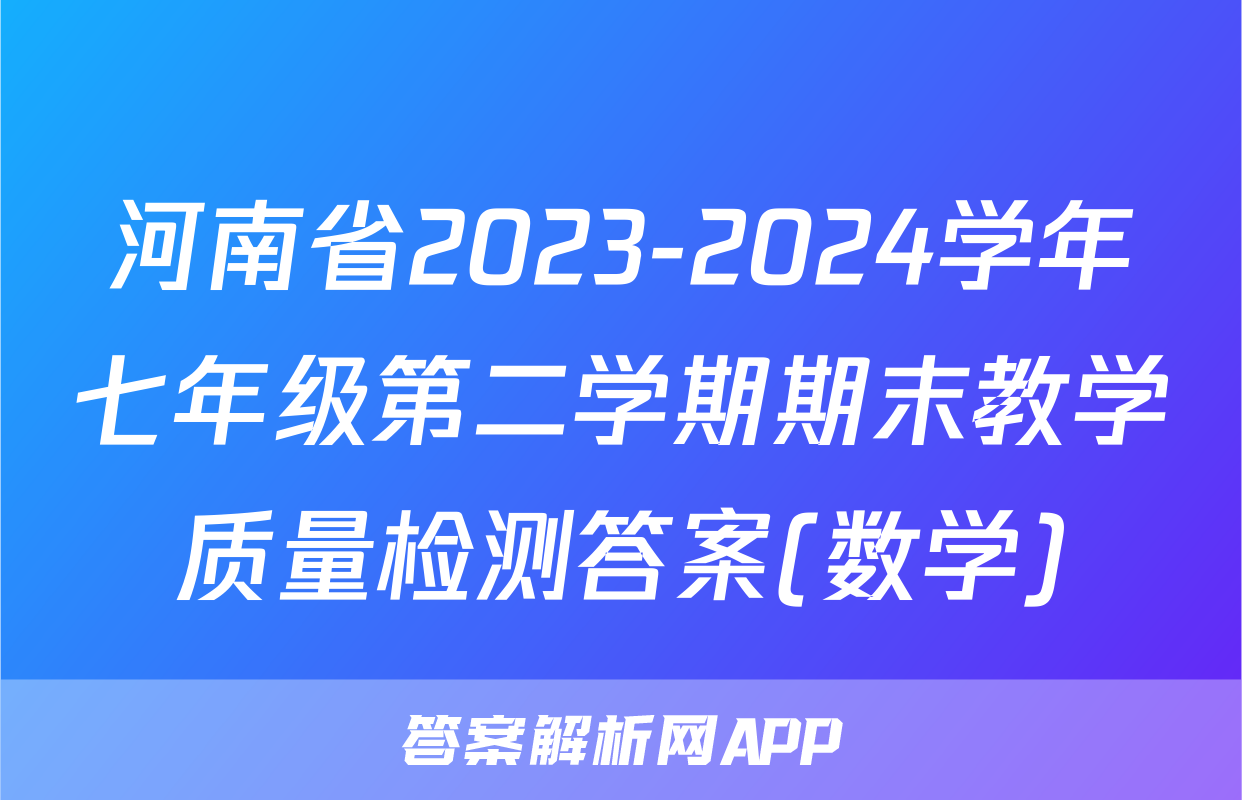 河南省2023-2024学年七年级第二学期期末教学质量检测答案(数学)