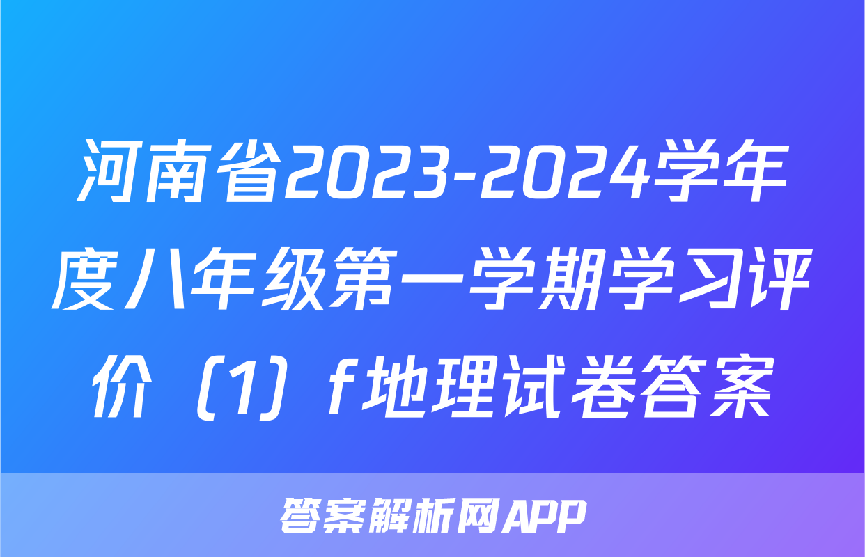 河南省2023-2024学年度八年级第一学期学习评价（1）f地理试卷答案