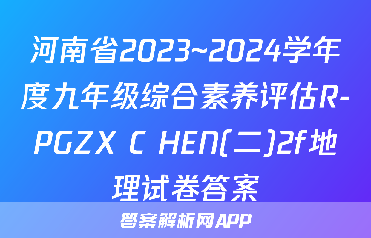河南省2023~2024学年度九年级综合素养评估R-PGZX C HEN(二)2f地理试卷答案