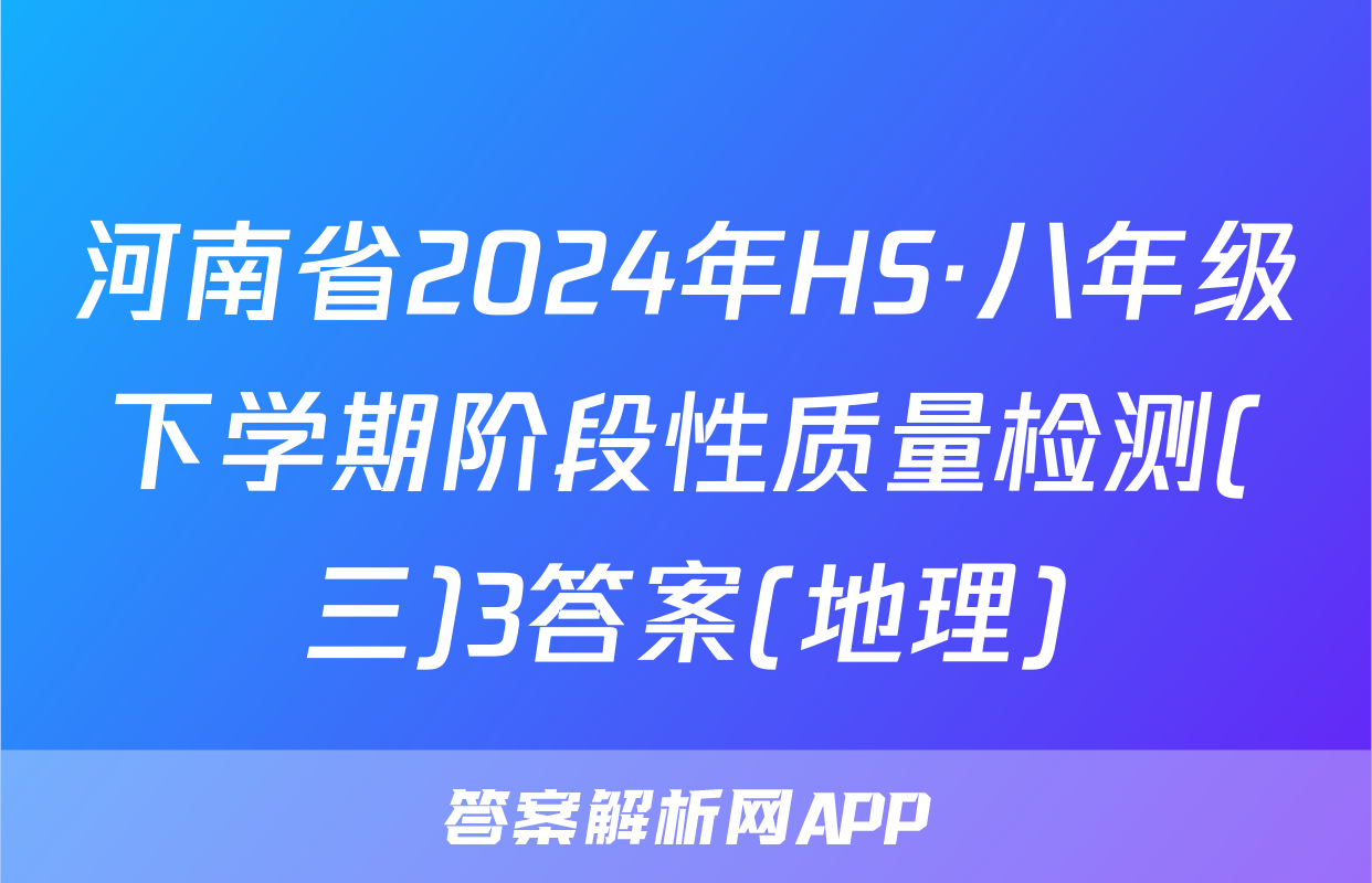河南省2024年HS·八年级下学期阶段性质量检测(三)3答案(地理)