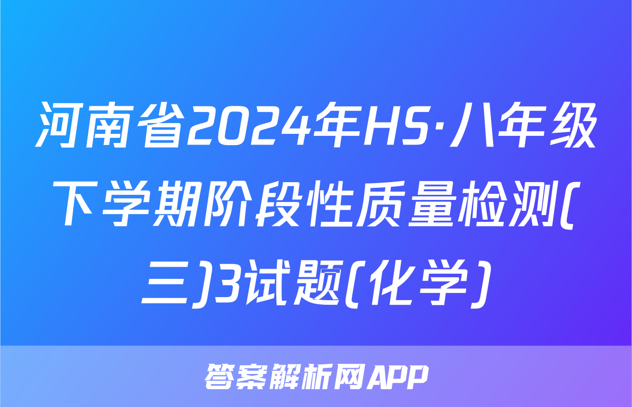 河南省2024年HS·八年级下学期阶段性质量检测(三)3试题(化学)