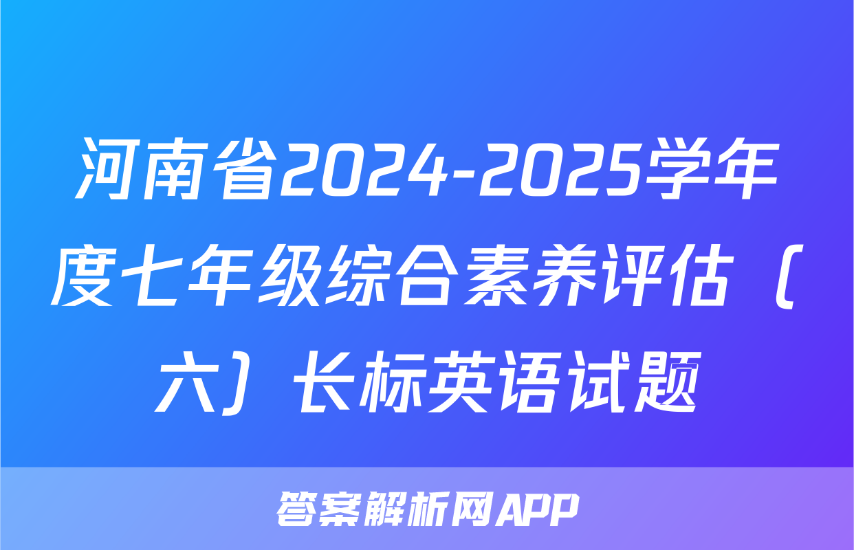 河南省2024-2025学年度七年级综合素养评估（六）长标英语试题