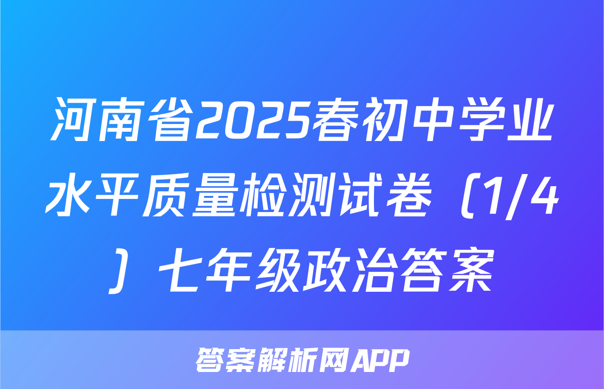 河南省2025春初中学业水平质量检测试卷（1/4）七年级政治答案